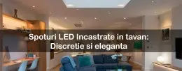 Spoturi LED Incastrate in tavan: Discretie si eleganta